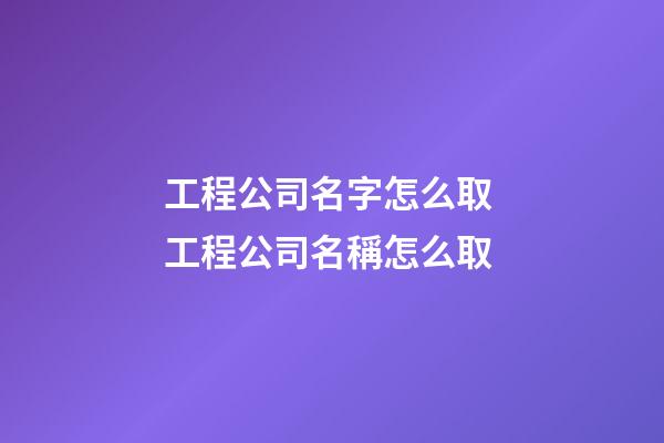 工程公司名字怎么取 工程公司名稱怎么取-第1張-公司起名-玄機派